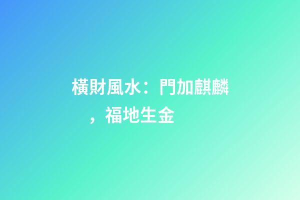 橫財風水：門加麒麟，福地生金